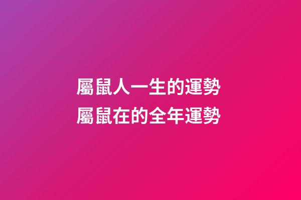 屬鼠人一生的運勢 屬鼠在的全年運勢